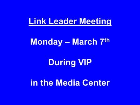 Link Leader Meeting Monday – March 7 th During VIP in the Media Center.