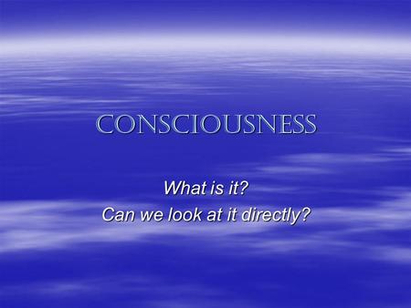 Consciousness What is it? Can we look at it directly?