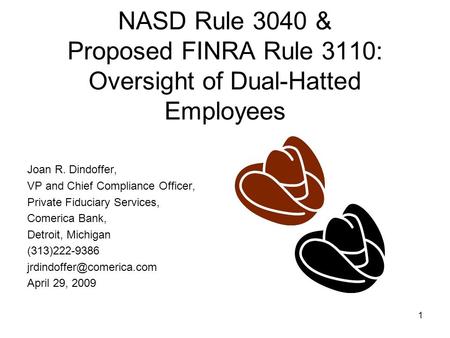 1 NASD Rule 3040 & Proposed FINRA Rule 3110: Oversight of Dual-Hatted Employees Joan R. Dindoffer, VP and Chief Compliance Officer, Private Fiduciary Services,