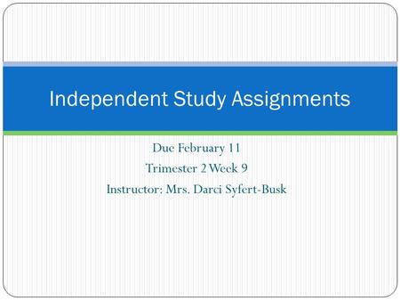 Due February 11 Trimester 2 Week 9 Instructor: Mrs. Darci Syfert-Busk Independent Study Assignments.