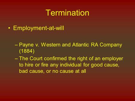 Termination Employment-at-will –Payne v. Western and Atlantic RA Company (1884) –The Court confirmed the right of an employer to hire or fire any individual.