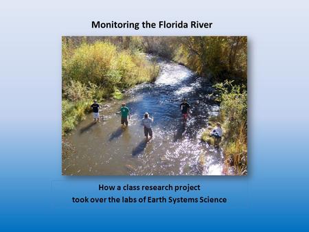 Monitoring the Florida River How a class research project took over the labs of Earth Systems Science.