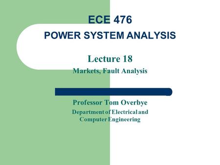 Lecture 18 Markets, Fault Analysis Professor Tom Overbye Department of Electrical and Computer Engineering ECE 476 POWER SYSTEM ANALYSIS.