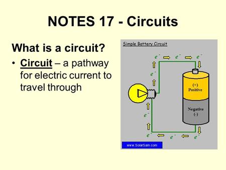NOTES 17 - Circuits What is a circuit? Circuit – a pathway for electric current to travel through.