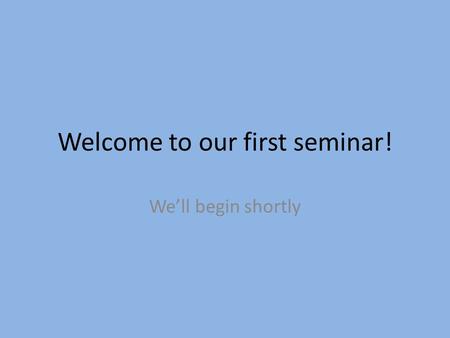 Welcome to our first seminar! We’ll begin shortly.