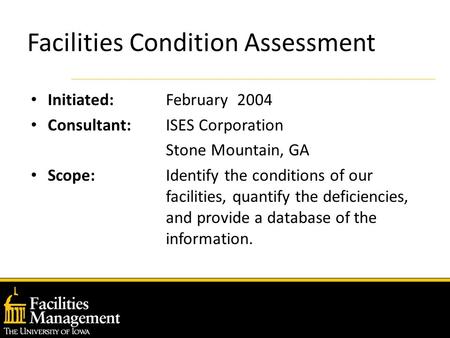 Facilities Condition Assessment Initiated: February 2004 Consultant: ISES Corporation Stone Mountain, GA Scope: Identify the conditions of our facilities,