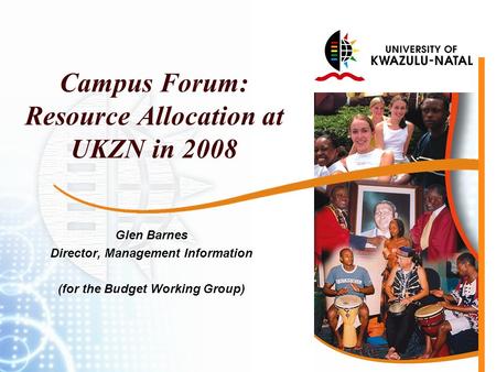 Campus Forum: Resource Allocation at UKZN in 2008 Glen Barnes Director, Management Information (for the Budget Working Group)