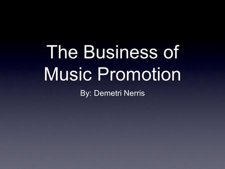 The Business of Music Promotion By: Demetri Nerris.