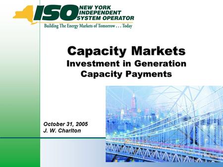 1 Capacity Markets Investment in Generation Capacity Payments October 31, 2005 J. W. Charlton.