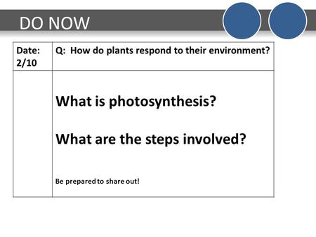 DO NOW Date: 2/10 Q: How do plants respond to their environment? What is photosynthesis? What are the steps involved? Be prepared to share out!