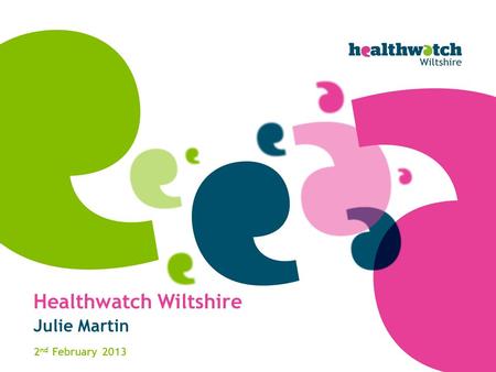 Healthwatch Wiltshire Julie Martin 2 nd February 2013.