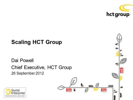 Scaling HCT Group Dai Powell Chief Executive, HCT Group 26 September 2012.