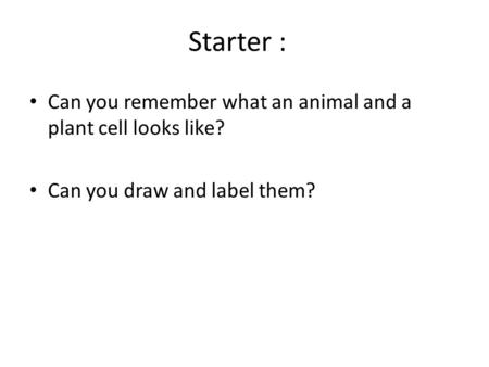 Starter : Can you remember what an animal and a plant cell looks like?