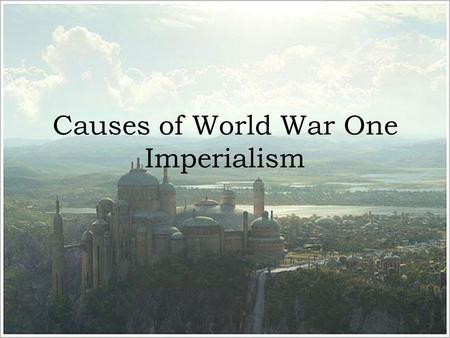 Causes of World War One Imperialism. What is Imperialism? Imperialism is when a powerful country claims a different area of the world for itself This.