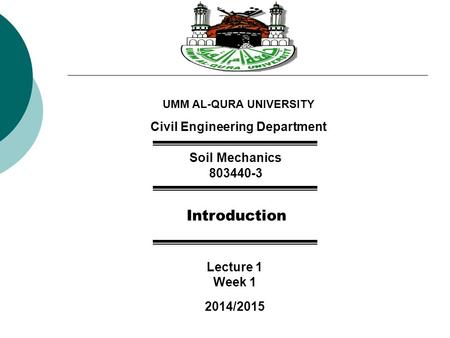 Civil Engineering Department Soil Mechanics 803440-3 Introduction Lecture 1 Week 1 2014/2015 UMM AL-QURA UNIVERSITY.