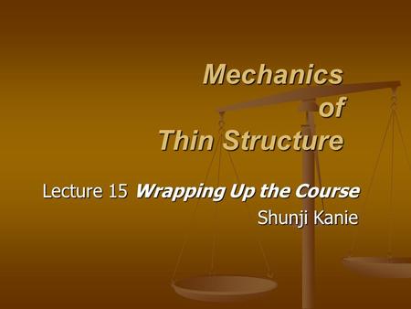 Mechanics of Thin Structure Lecture 15 Wrapping Up the Course Shunji Kanie.