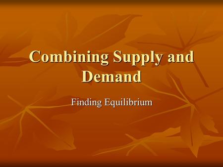 Combining Supply and Demand Finding Equilibrium. Balancing a Market Equilibrium: the point at which quantity demanded and quantity supplied are equal.