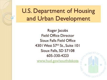 U.S. Department of Housing and Urban Development Roger Jacobs Field Office Director Sioux Falls Field Office 4301 West 57 th St., Suite 101 Sioux Falls,