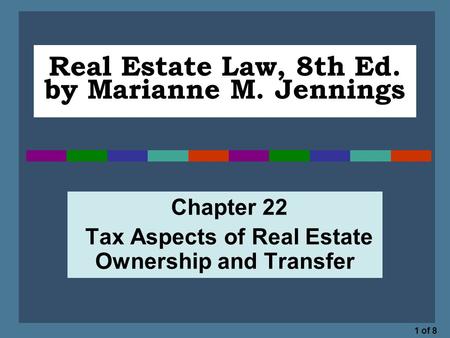 1 of 8 Real Estate Law, 8th Ed. by Marianne M. Jennings Chapter 22 Tax Aspects of Real Estate Ownership and Transfer.