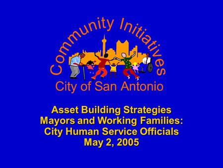 Asset Building Strategies Mayors and Working Families: City Human Service Officials May 2, 2005.