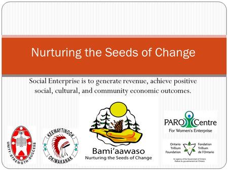 Social Enterprise is to generate revenue, achieve positive social, cultural, and community economic outcomes. Nurturing the Seeds of Change.