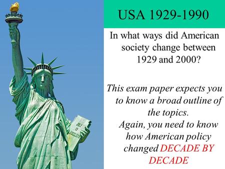 USA 1929-1990 In what ways did American society change between 1929 and 2000? This exam paper expects you to know a broad outline of the topics. Again,