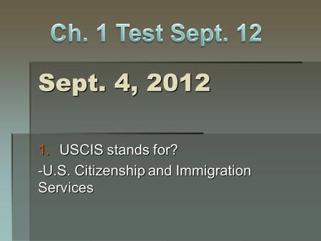Sept. 4, 2012 1.USCIS stands for? -U.S. Citizenship and Immigration Services.