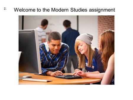 Welcome to the Modern Studies assignment 2.. Learning Intentions You will learn to organise your time and meet deadlines Plan research; choose an appropriate.