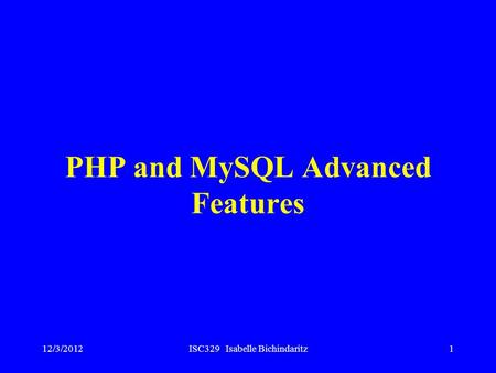 12/3/2012ISC329 Isabelle Bichindaritz1 PHP and MySQL Advanced Features.