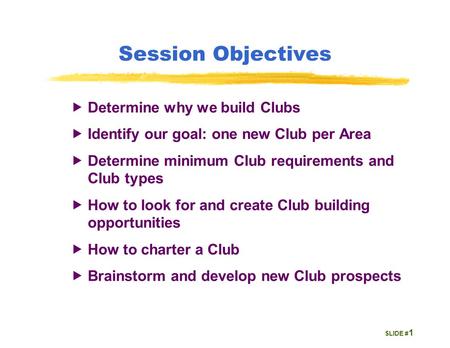 SLIDE # Session Objectives  Determine why we build Clubs  Identify our goal: one new Club per Area  Determine minimum Club requirements and Club types.