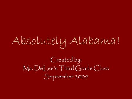 Absolutely Alabama! Created by: Ms. DeLee’s Third Grade Class September 2009.