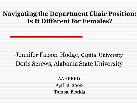 Navigating the Department Chair Position: Is It Different for Females? Jennifer Faison-Hodge, Capital University Doris Screws, Alabama State University.