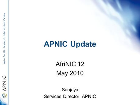 APNIC Update AfriNIC 12 May 2010 Sanjaya Services Director, APNIC.