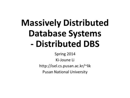 Massively Distributed Database Systems - Distributed DBS Spring 2014 Ki-Joune Li  Pusan National University.