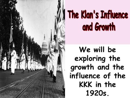 We will be exploring the growth and the influence of the KKK in the 1920s.