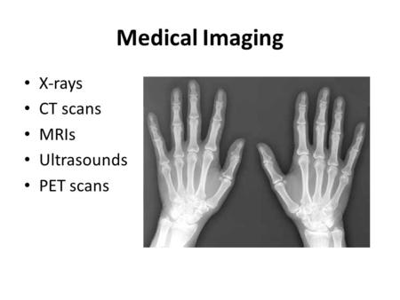 Medical Imaging X-rays CT scans MRIs Ultrasounds PET scans.