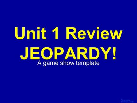 Template by Bill Arcuri, WCSD Click Once to Begin Unit 1 Review JEOPARDY! A game show template.