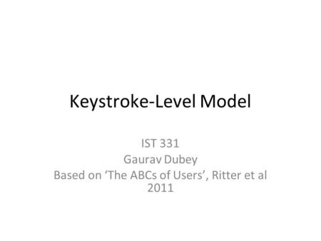 Keystroke-Level Model IST 331 Gaurav Dubey Based on ‘The ABCs of Users’, Ritter et al 2011.
