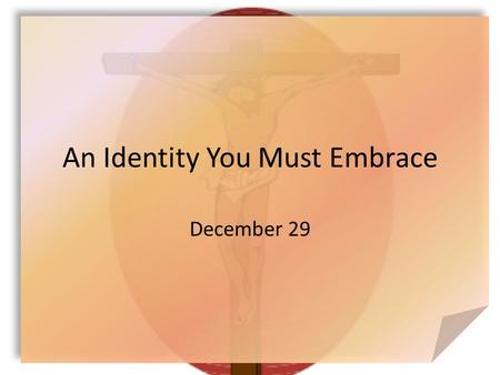 An Identity You Must Embrace December 29. Think About It … What would most people like to change about their lives? Today we look at how God can change.