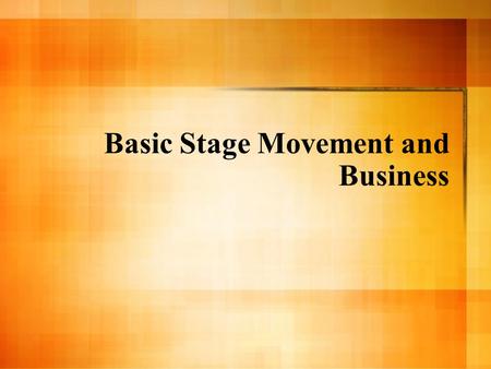 Basic Stage Movement and Business. Movement Visible movements, such as entrances, exits, crosses, sitting, and rising, draw focus (the attention of the.