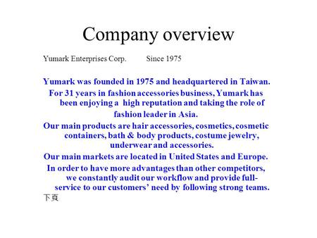 Company overview Yumark Enterprises Corp. Since 1975 Yumark was founded in 1975 and headquartered in Taiwan. For 31 years in fashion accessories business,
