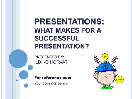 PRESENTATIONS: WHAT MAKES FOR A SUCCESSFUL PRESENTATION? PRESENTATIONS: WHAT MAKES FOR A SUCCESSFUL PRESENTATION? PRESENTED BY: ILDIKO HORVATH For reference.