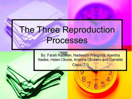 The Three Reproduction Processes By: Farah Radwan, Nadeeshi Wilegoda, Ajantha Nades, Helen Okorie, Arianna Gholami and Danielle Class: 7-3.
