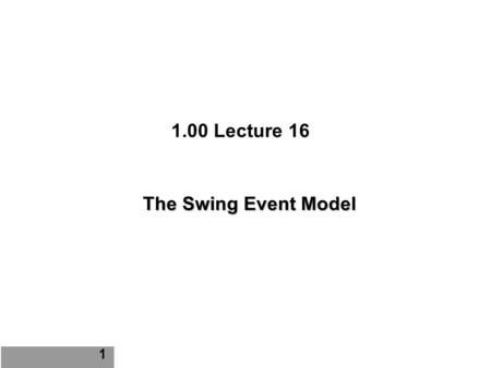1.00 Lecture 16 The Swing Event Model 1. 2 GUI Event Model Operating system (Windows, JVM) runs the show: – Monitors keystroke, mouse, other I/O events.