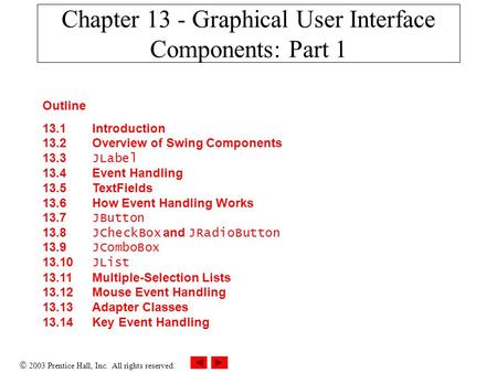  2003 Prentice Hall, Inc. All rights reserved. Outline 13.1 Introduction 13.2 Overview of Swing Components 13.3 JLabel 13.4 Event Handling 13.5 TextFields.
