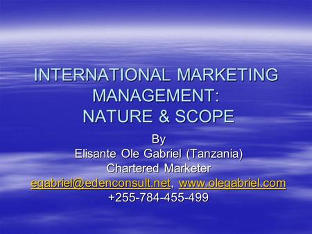 INTERNATIONAL MARKETING MANAGEMENT: NATURE & SCOPE By Elisante Ole Gabriel (Tanzania) Chartered Marketer