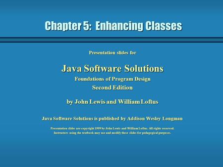Chapter 5: Enhancing Classes Presentation slides for Java Software Solutions Foundations of Program Design Second Edition by John Lewis and William Loftus.