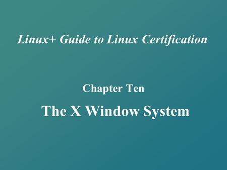Linux+ Guide to Linux Certification Chapter Ten The X Window System.