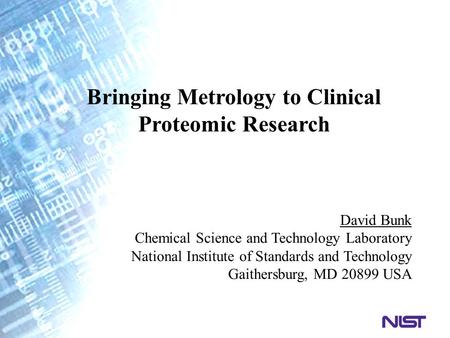 Bringing Metrology to Clinical Proteomic Research David Bunk Chemical Science and Technology Laboratory National Institute of Standards and Technology.