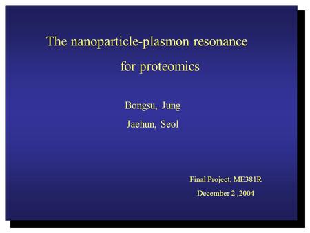 The nanoparticle-plasmon resonance for proteomics Bongsu, Jung Jaehun, Seol Final Project, ME381R December 2,2004.